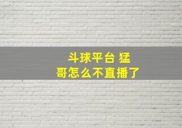 斗球平台 猛哥怎么不直播了